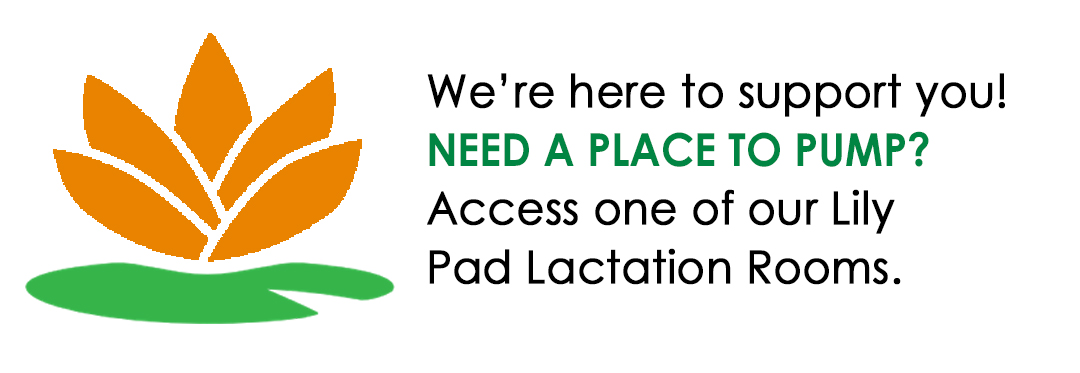 Need a place to pump? We're here to support you! Access one of our Lily Pad Lactation Rooms. 